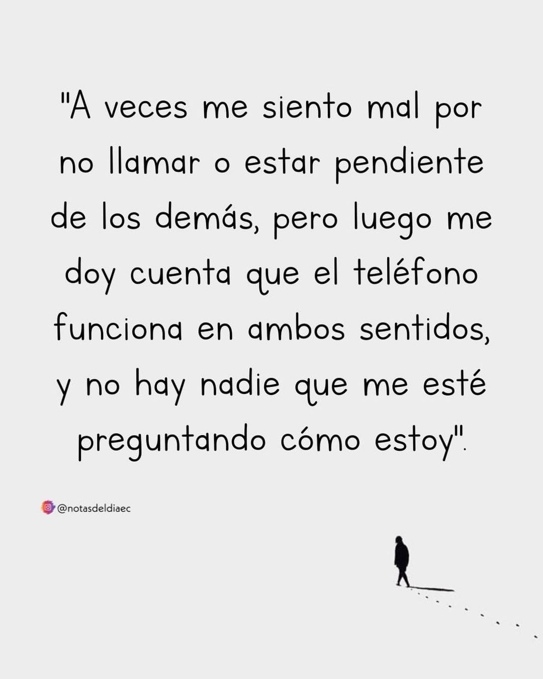 A veces me siento mal por no llamar o estar pendiente de los demás, pero luego me doy cuenta que el teléfono funciona en ambos sentidos, y no hay nadie que me esté preguntando cómo estoy.