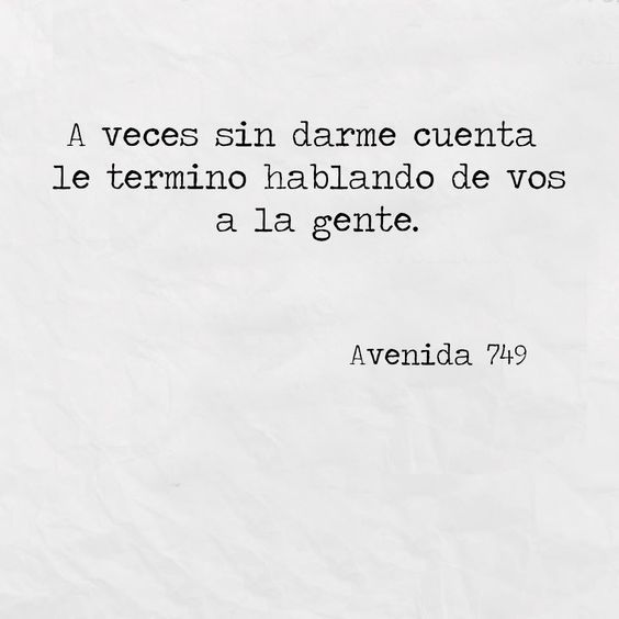 A veces sin darme cuenta le termino hablando de vos a la gente.