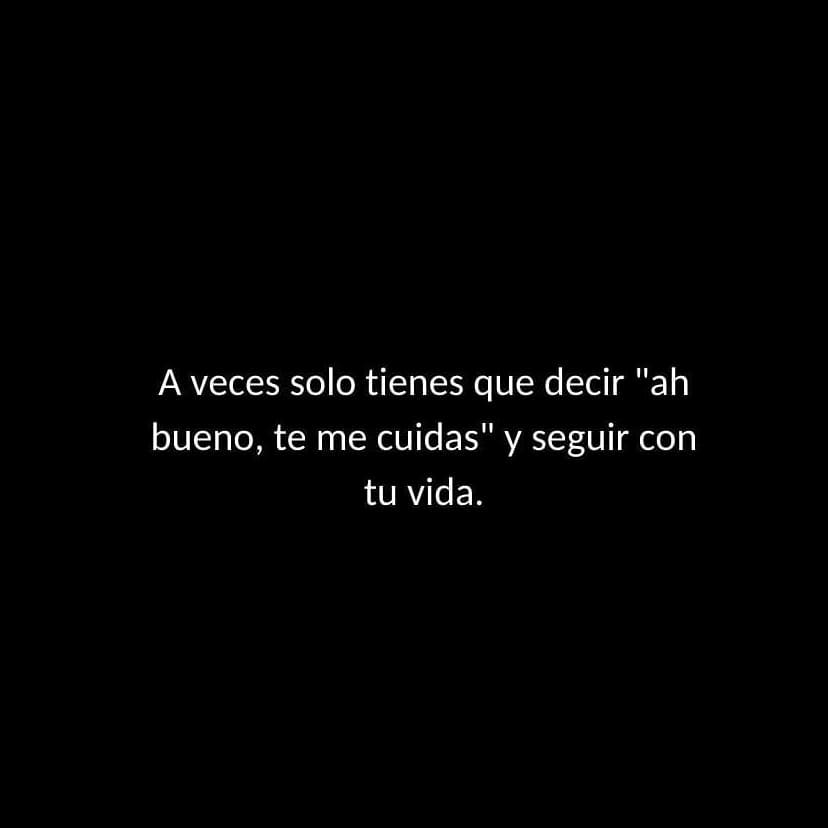 A veces solo tienes que decir "ah bueno, te me cuidas" y seguir con tu vida.