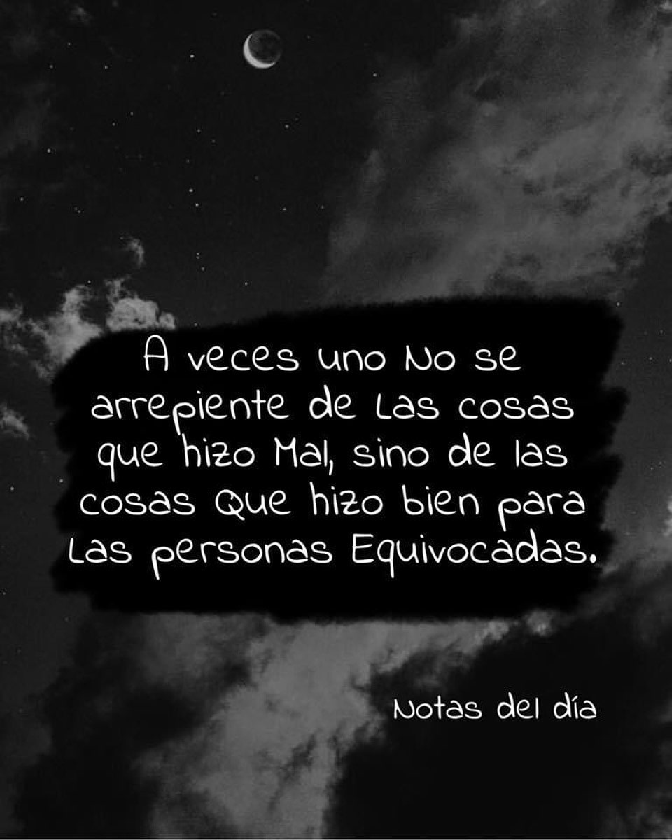 A veces uno no se arrepiente de las cosas que hizo mal, sino de las cosas que hizo bien para las personas equivocadas.