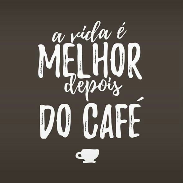 A vida é melhor depois do café.