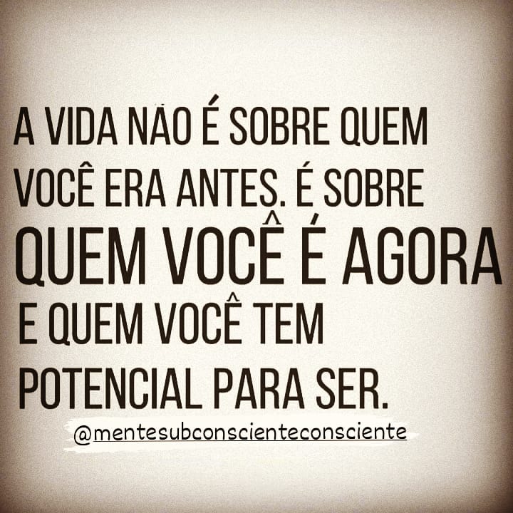 A vida não é sobre quem você era antes, é sobre quem você é agora e quem você tem potencial para ser.