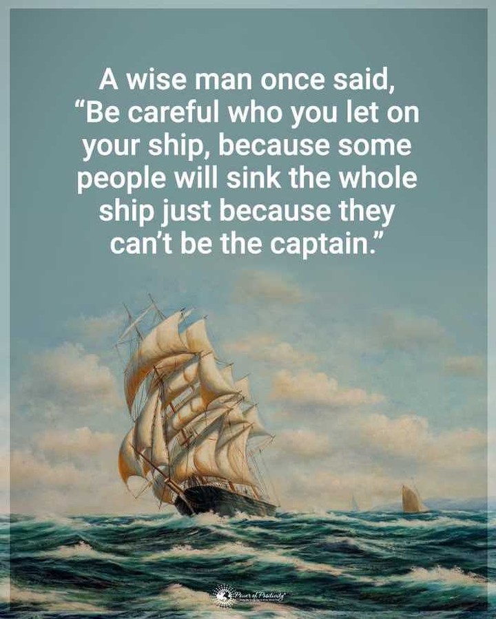 A wise man once said, "Be careful who you let on your ship, because some people will sink the whole ship just because they can't be the captain."