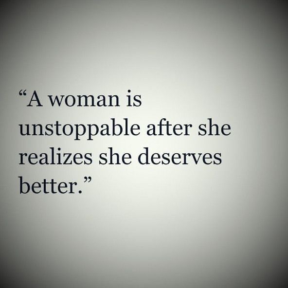 A woman is unstoppable after she realizes she deserves better. - Phrases