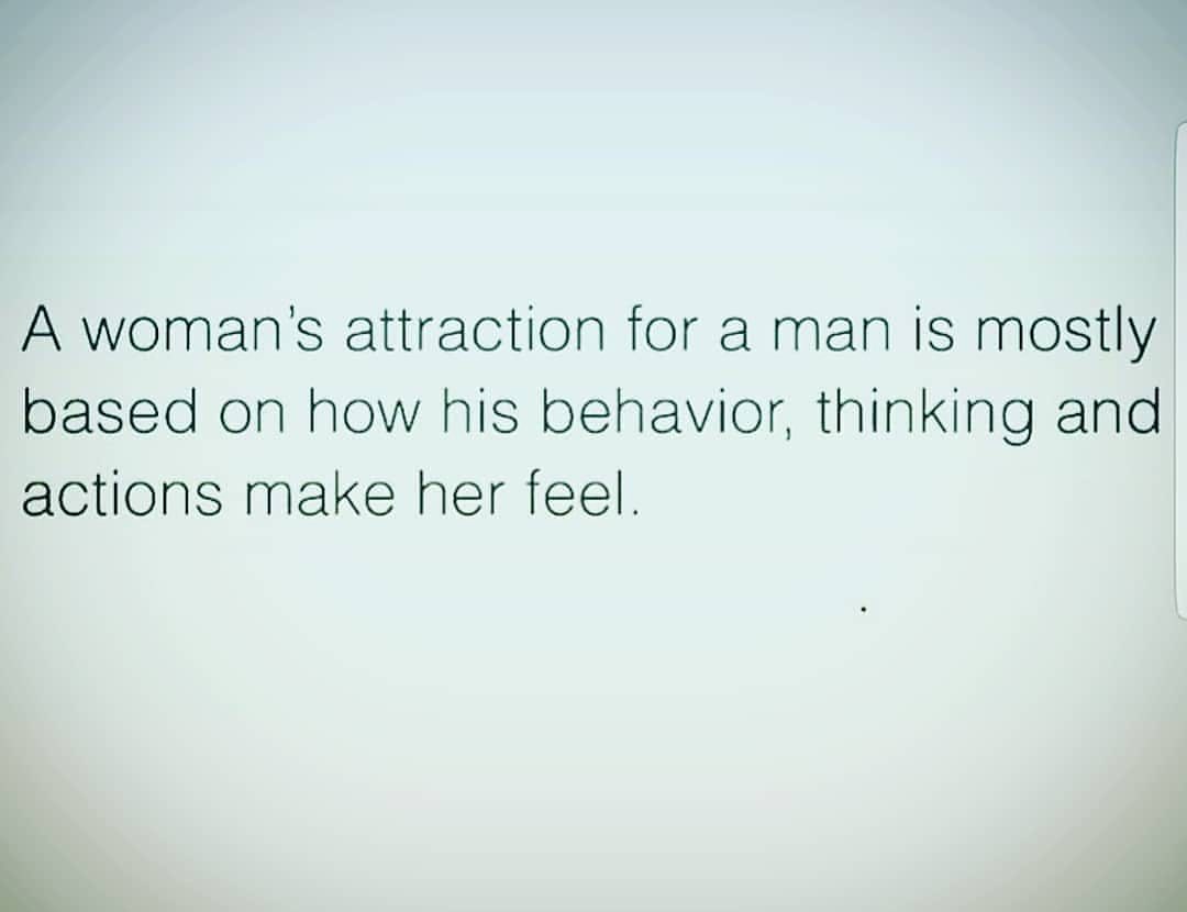 A woman's attraction for a man is mostly based on how his behavior, thinking and actions make her feel.