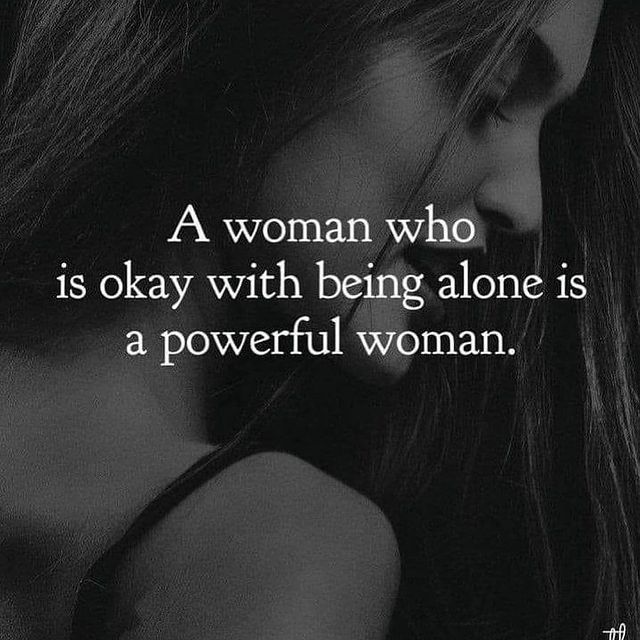 A woman who is okay with being alone is a powerful woman.