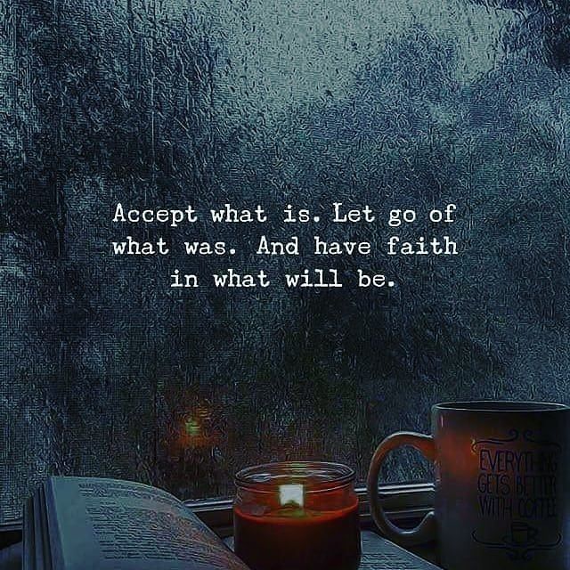 Accept what is. Let go what was; And have faith! in what will be.