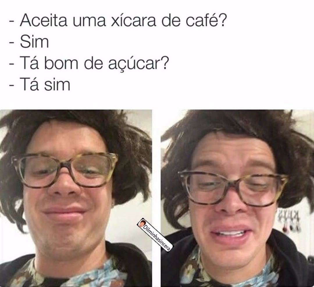 Aceita uma xícara de café? Sim. Tá bom de açúcar? Tá sim.