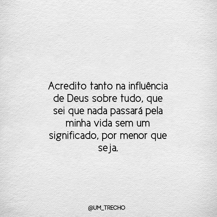 Acredito tanto na influência de Deus sobre tudo, que sei que nada passará pela minha vida sem um significado, por menor que seja.