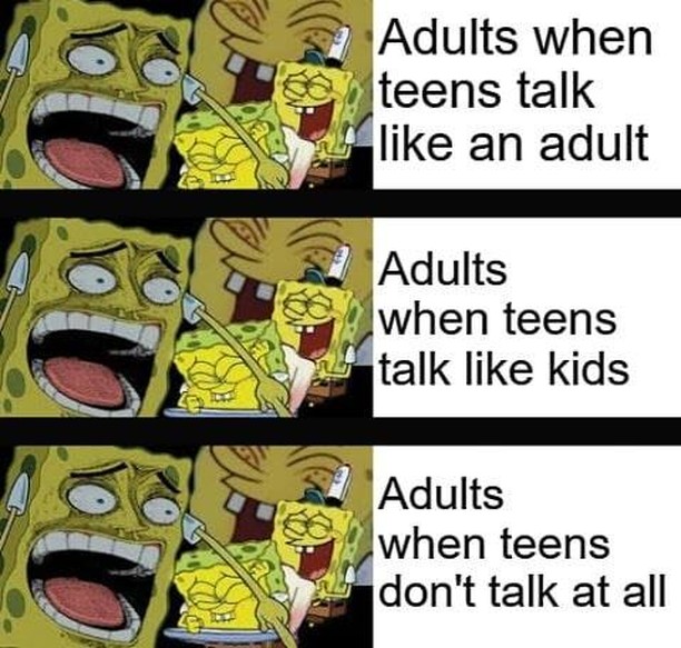 Adults when teens talk like an adult.  Adults when teens talk like kids.  Adults when teens don't talk at all.