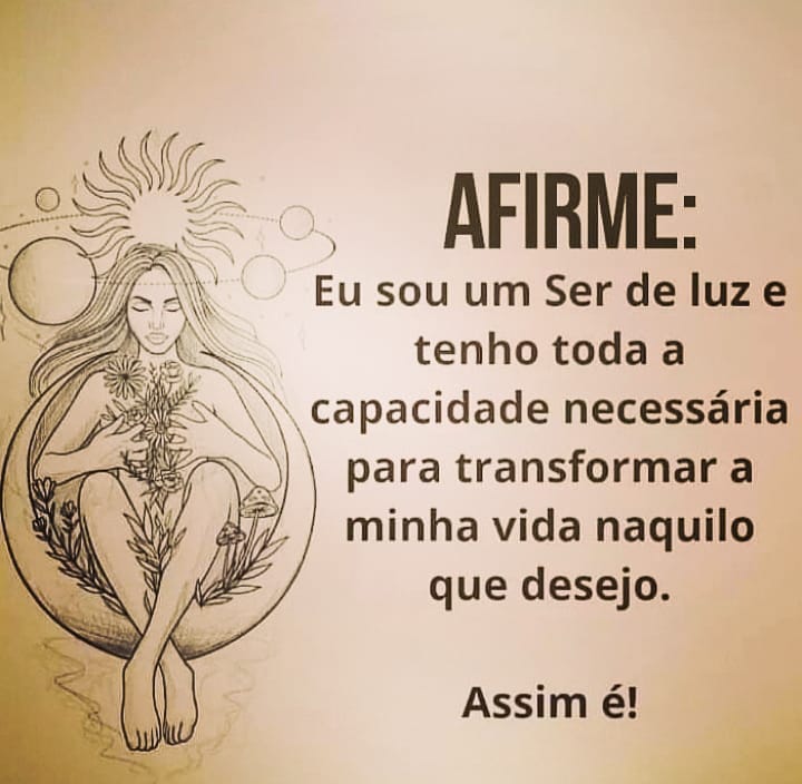 Afirme: Eu sou um Ser de luz e tenho toda a capacidade necessária para transformar a minha vida naquilo que desejo. Assim é!