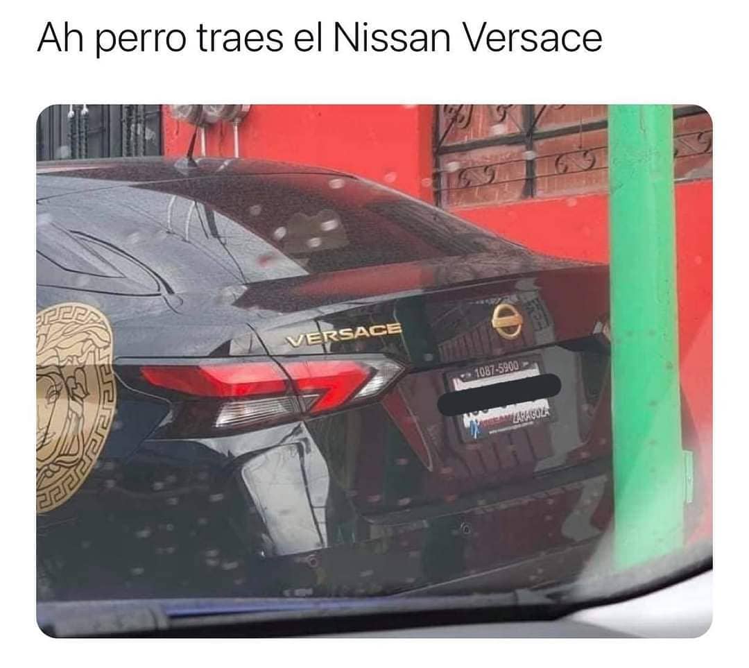 Ah perro traes el Nissan Versace.
