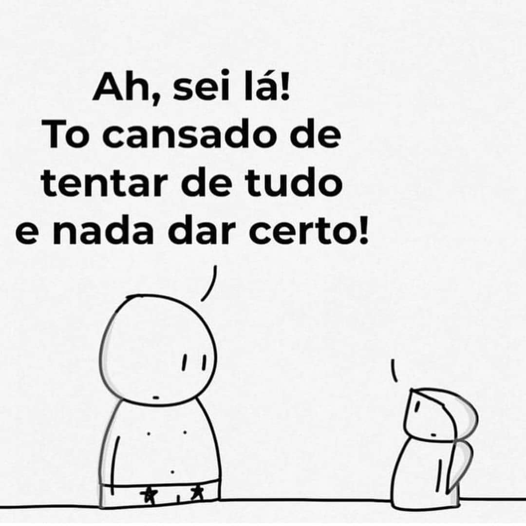 Ah, sei lá! To cansado de tentar de tudo e nada dar certo!