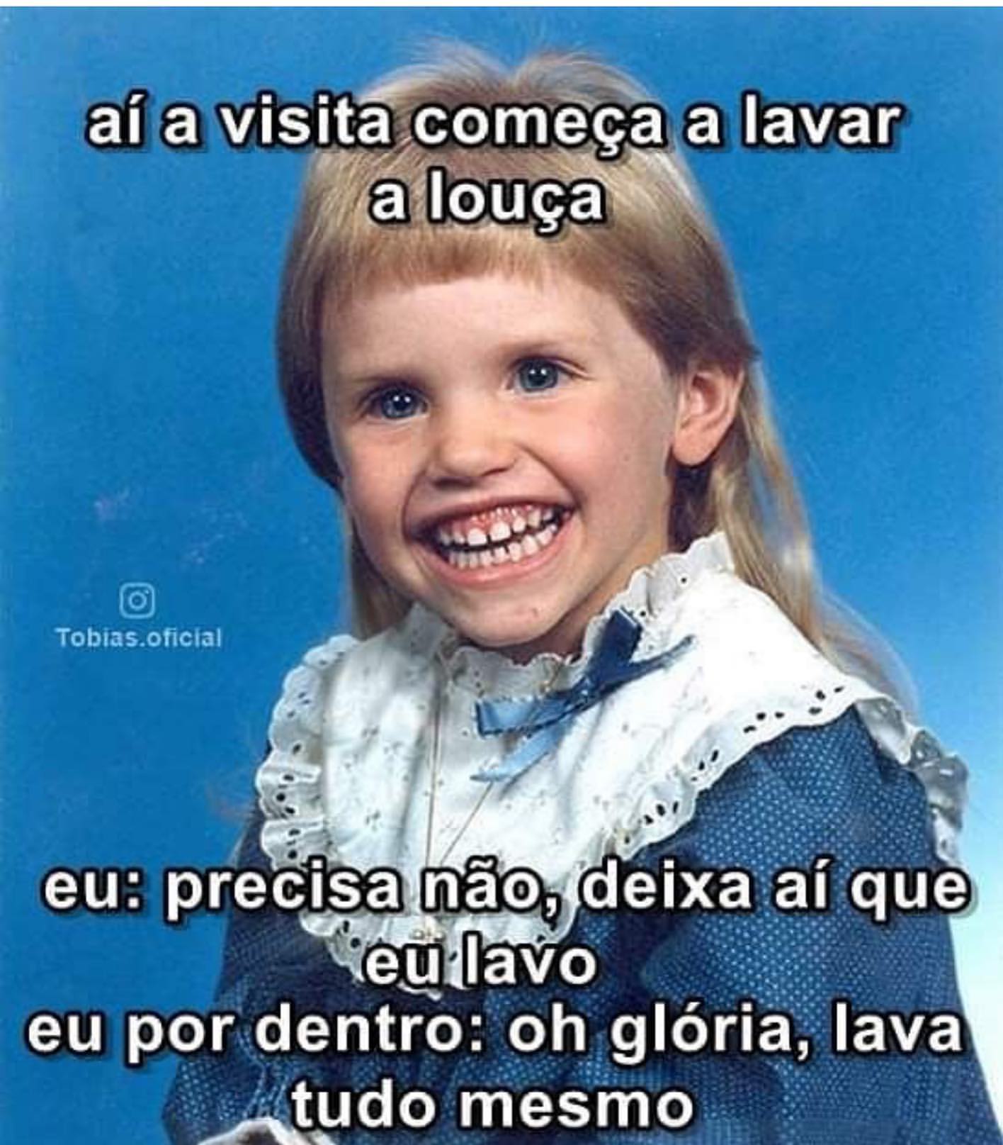 Aí a visita começa a lavar a louça. Eu: Precisa não, deixa aí que eu lavo. Eu por dentro: Oh glória, lava tudo mesmo.