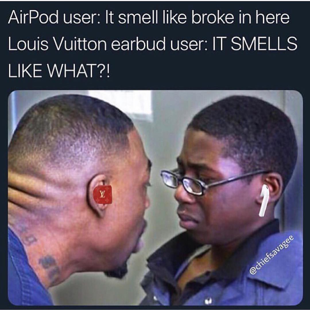 AirPod user: It smell like broke in here Louis Vuitton earbud user: It smells like what?!