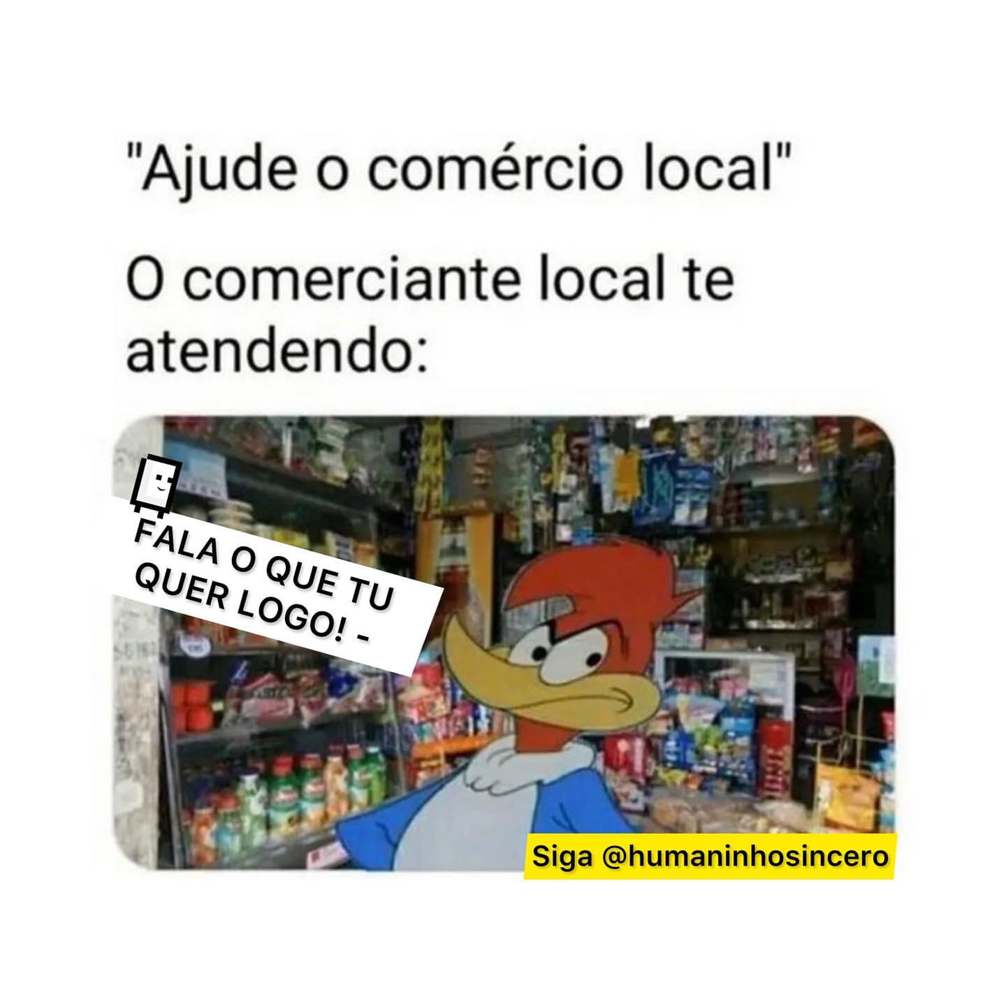 "Ajude o comércio local". O comerciante local te atendendo: Fala o que tu quer logo.