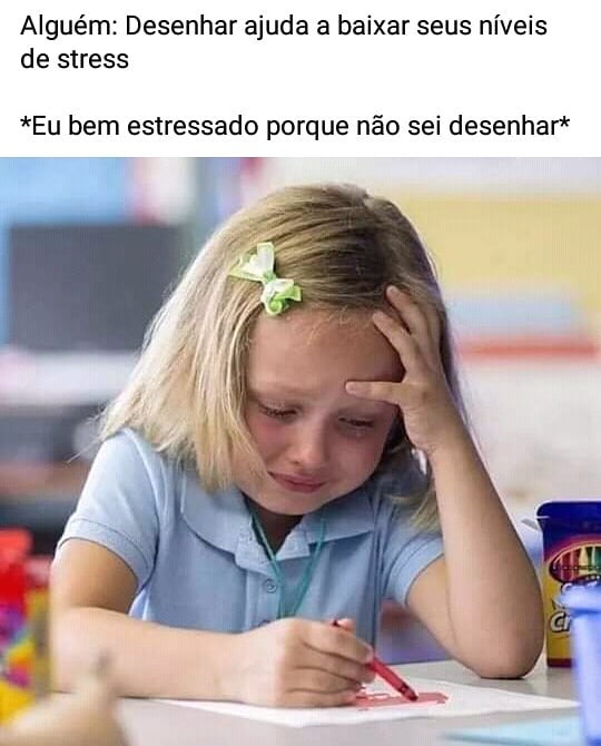 Alguém: Desenhar ajuda a baixar seus níveis de stress *Eu bem estressado porque não sei desenhar*