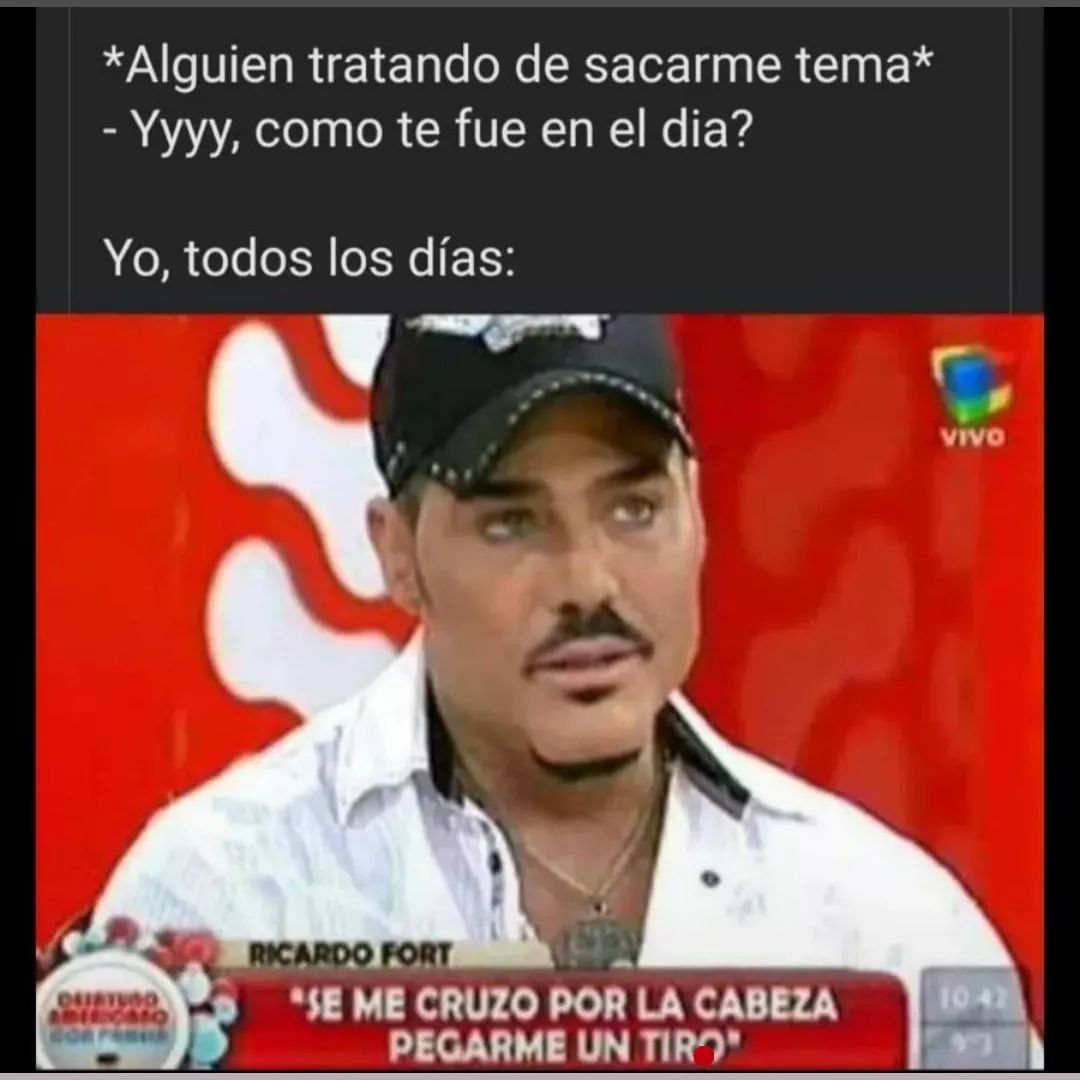 *Alguien tratando de sacarme tema* Yyyy, como te fue en el dia? Yo, todos los días: Me cruzo por la cabeza pegarme un tiro.