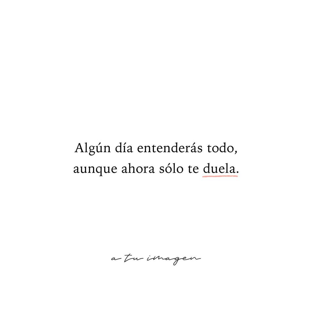 Algún día entenderás todo, aunque ahora solo te duela. - Frases