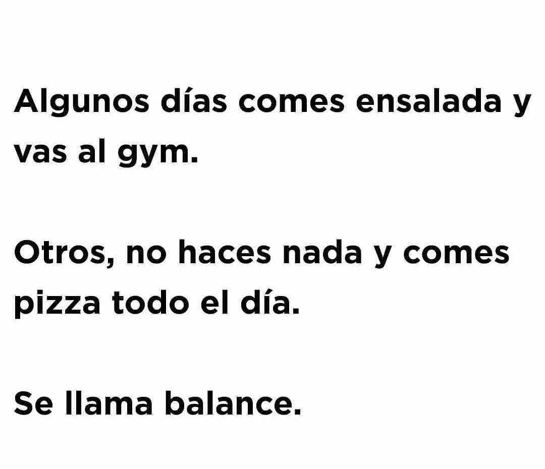 Algunos días comes ensalada y vas al gym. Otros, no haces nada y comes pizza todo el día. Se llama balance.