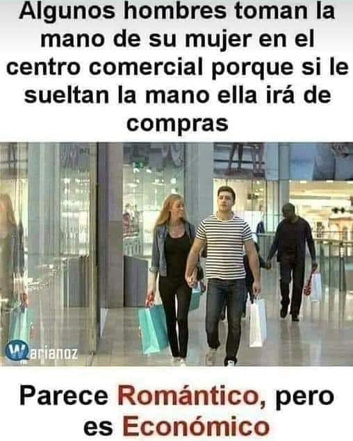 Algunos hombres toman la mano de su mujer en el centro comercial porque si le sueltan la mano ella irá de compras.  Parece romántico, pero es económico.