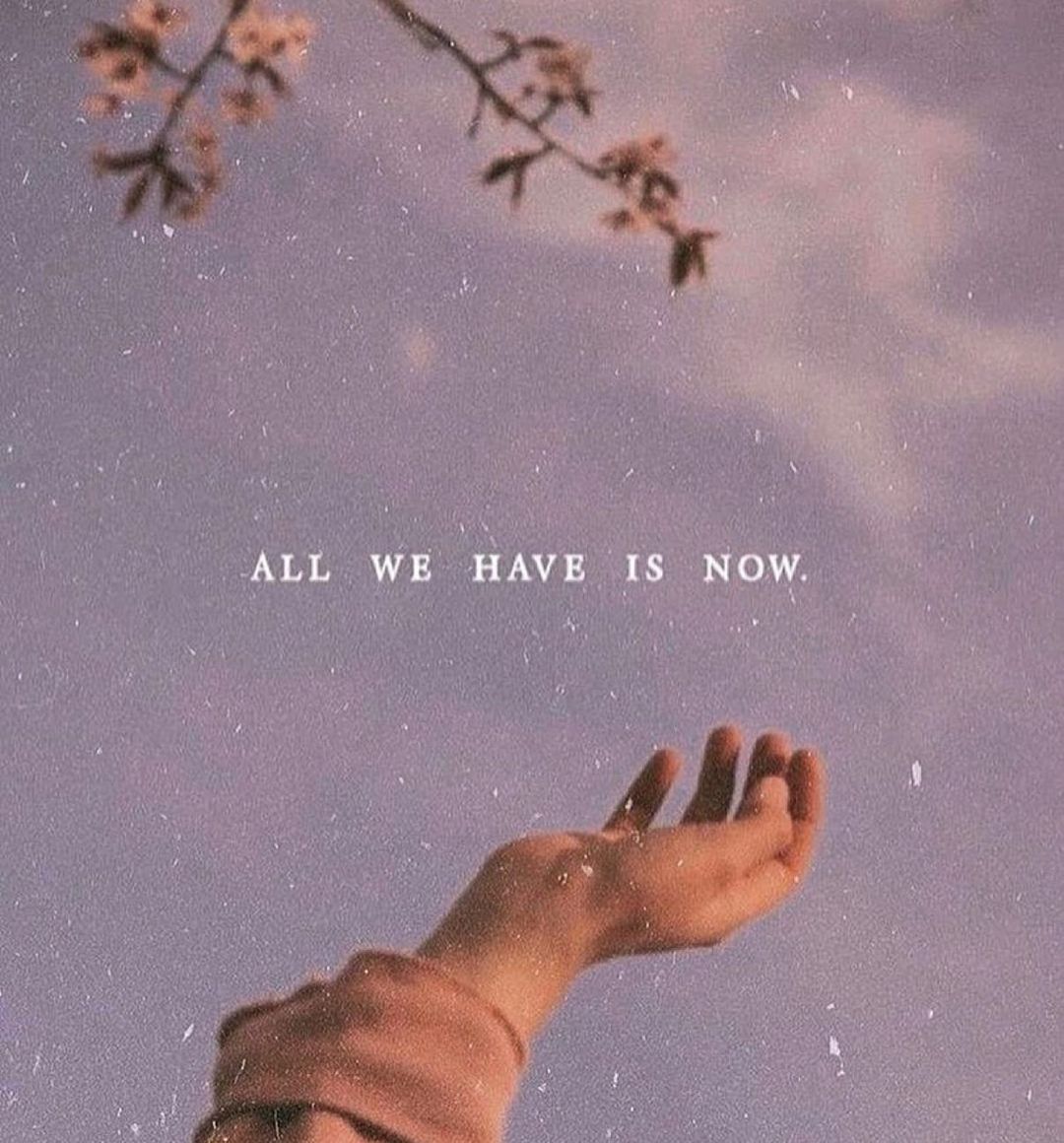 All we have is now.