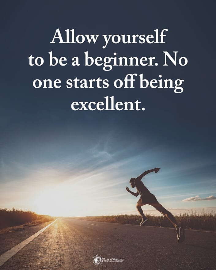 Allow yourself to be a beginner. No one starts off being excellent.