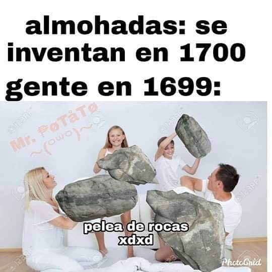 Almohadas: se inventan en 1700.  Gente en 1699: pelea de rocas xdxd
