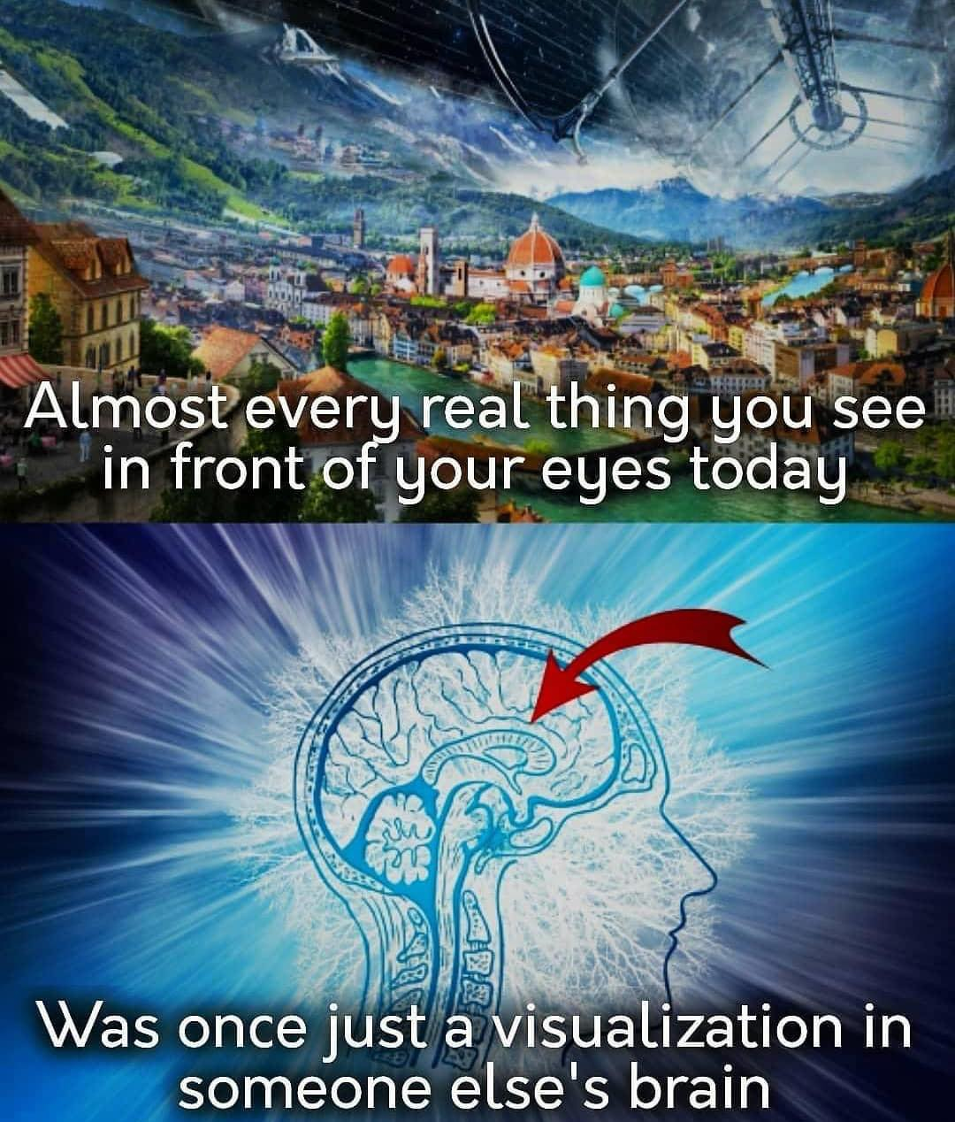 Almost every real thing you see in front of your eyes today was once just a visualization in someone else's brain.