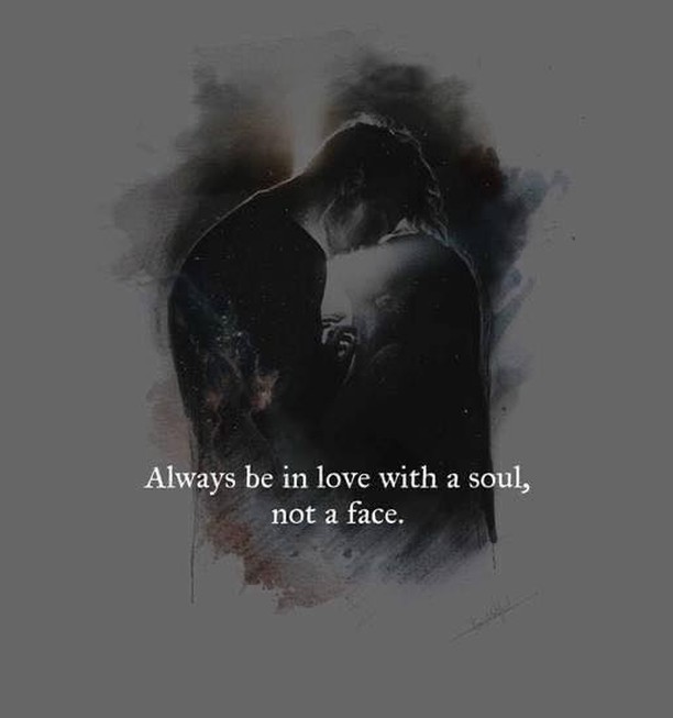 Always be in love with a soul, not a face.