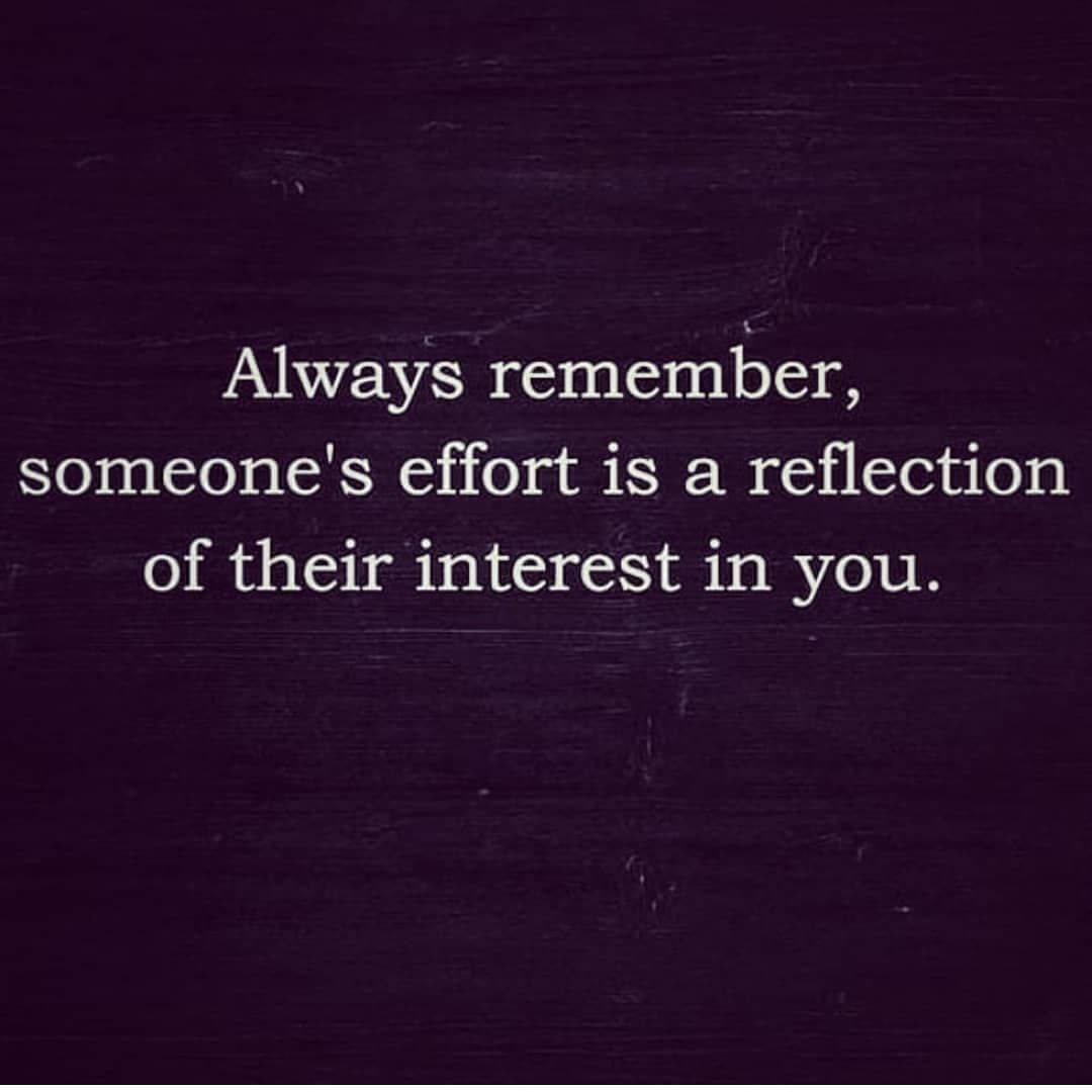 Always remember, someone's effort is a reflection of their interest in you.