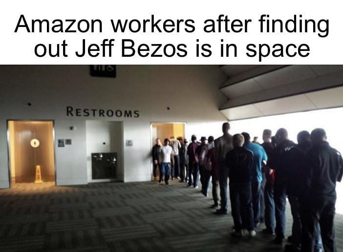 Amazon workers after finding out Jeff Bezos is in space. Restrooms.