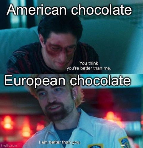 American chocolate: You think you're better than me.  European chocolate: I am better than you.
