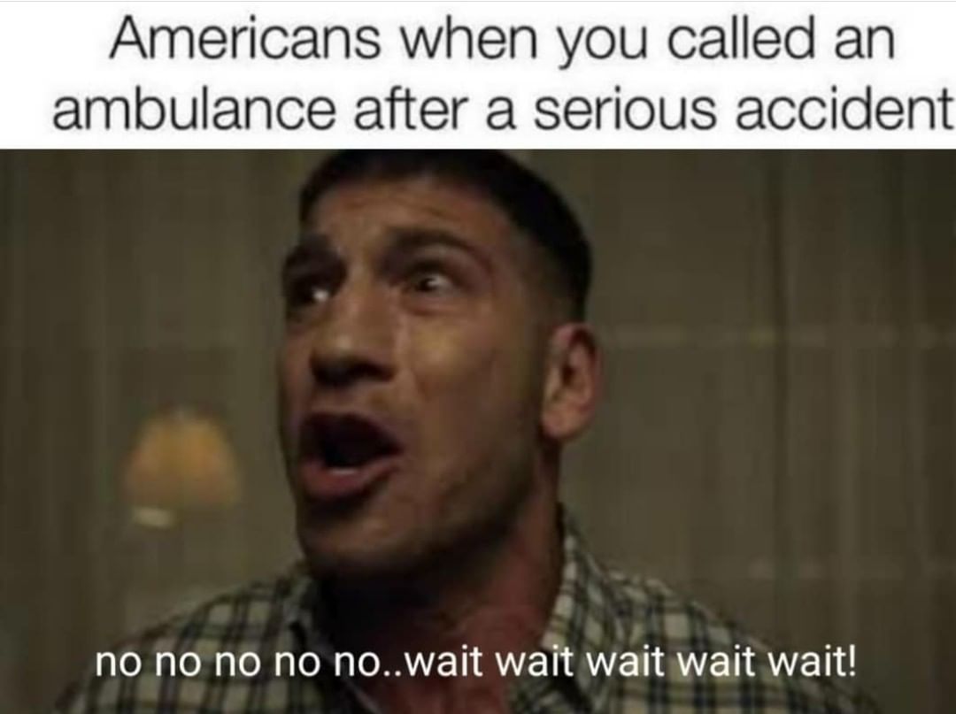Americans when you called an ambulance after a serious accident.  No no no no no.. wait wait wait wait wait!
