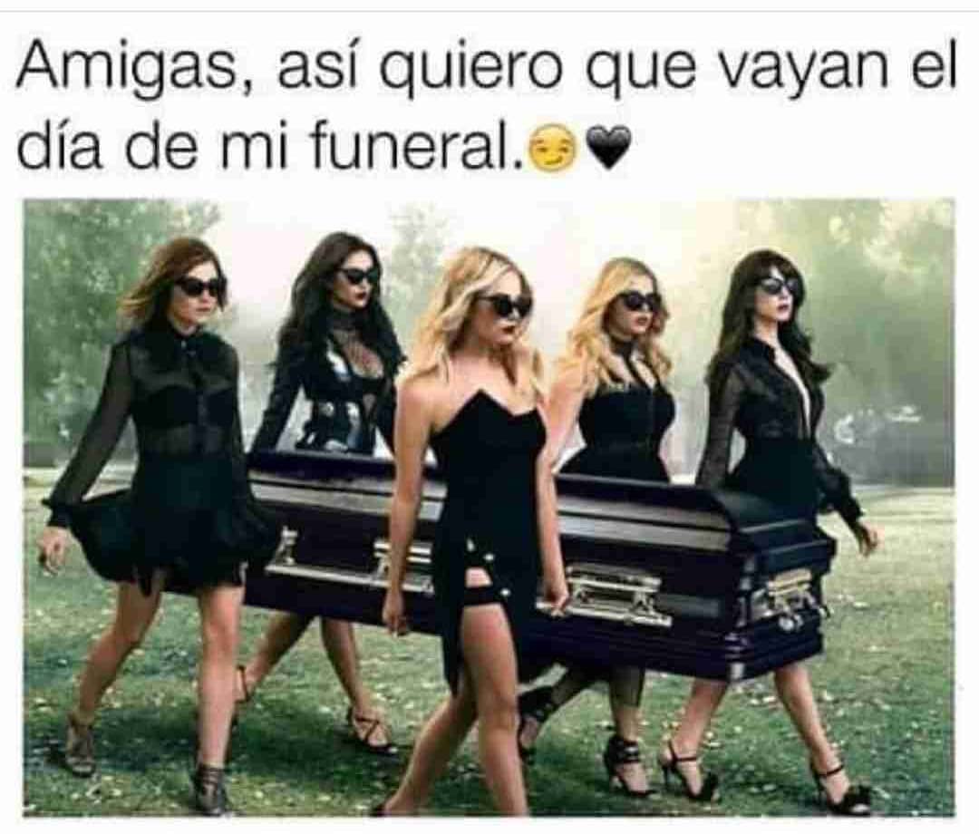 Amigas, así quiero que vayan el día de mi funeral.