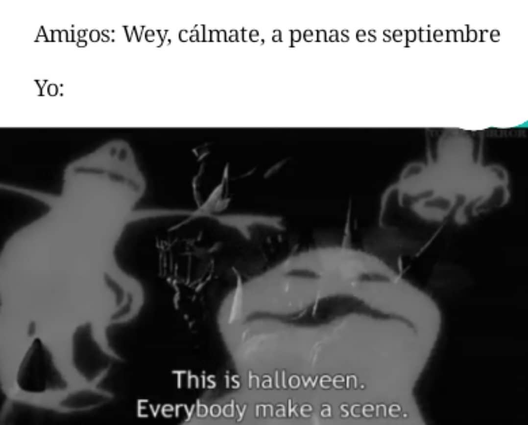 Amigos: Wey, cálmate, a penas es septiembre.  Yo: This is Halloween. Everybody make a scene.