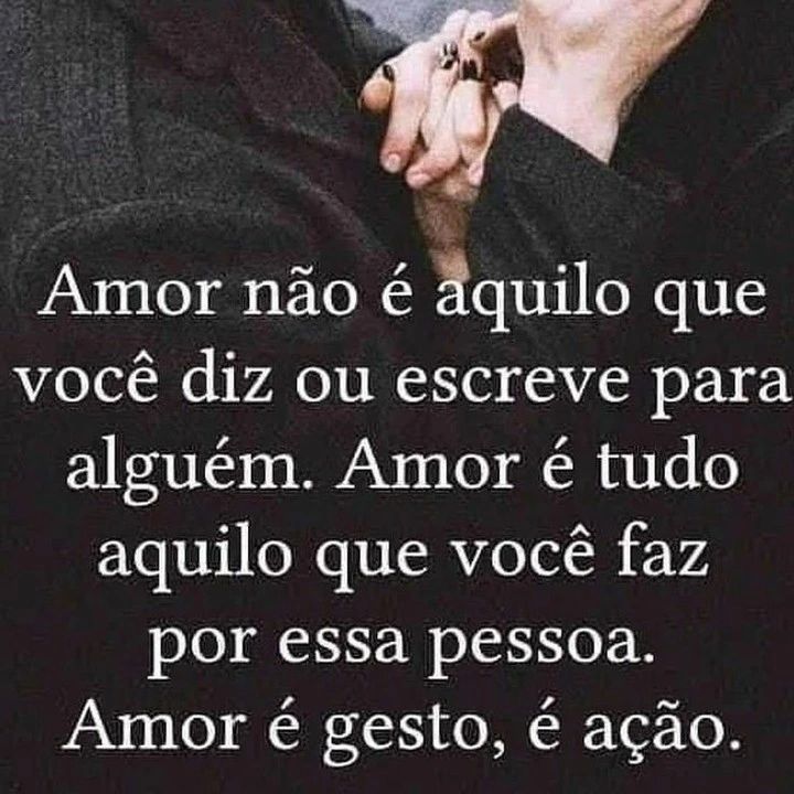 Amor não é àquilo que você diz ou escreve para alguém. Amor é tudo aquilo que você faz por essa pessoa. Amor é gesto, é ação.