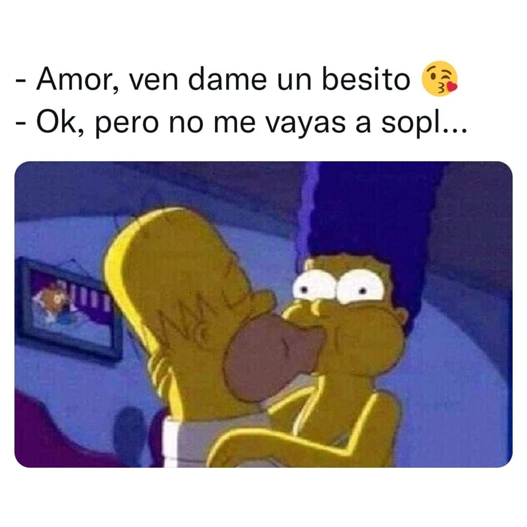 Amor, ven dame un besito.  Ok, pero no me vayas a sopl...