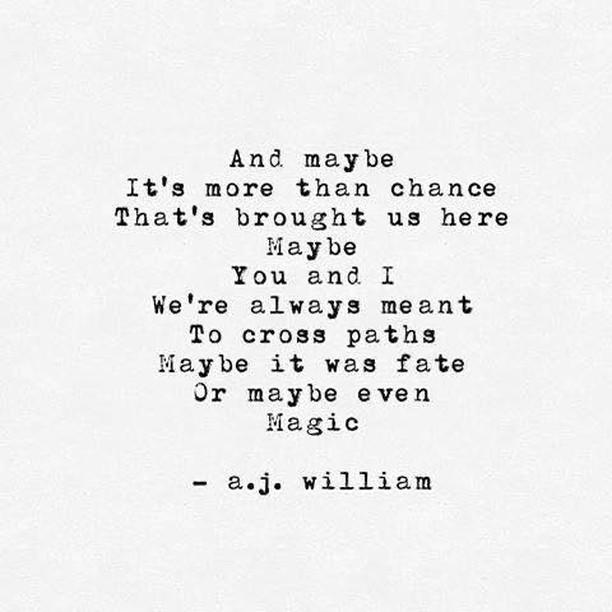And maybe It's more than chance. That's brought us here maybe. You and I we're always meant to cross paths. Maybe it was fate or maybe even magic. A.J. William.
