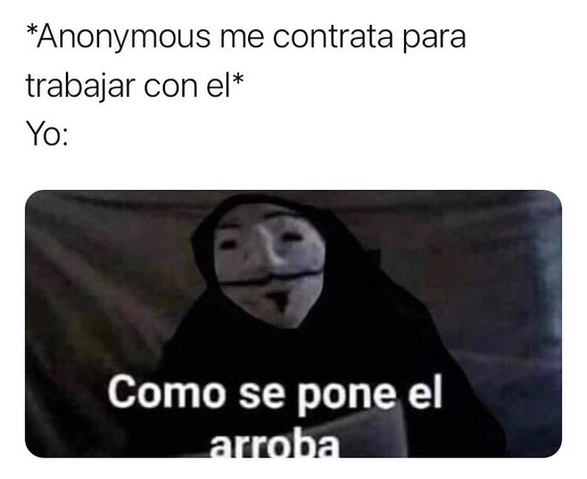 *Anonymous me contrata para trabajar con él. Yo: Como se pone el arroba.