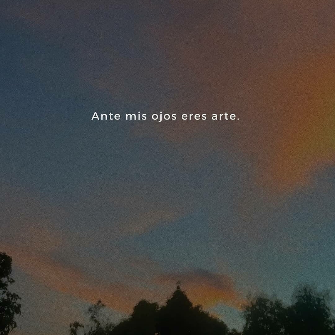 Ante mis ojos eres arte.