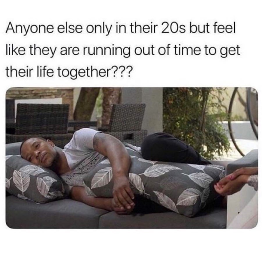Anyone else only in their 20s but feel like they are running out of time to get their life together???