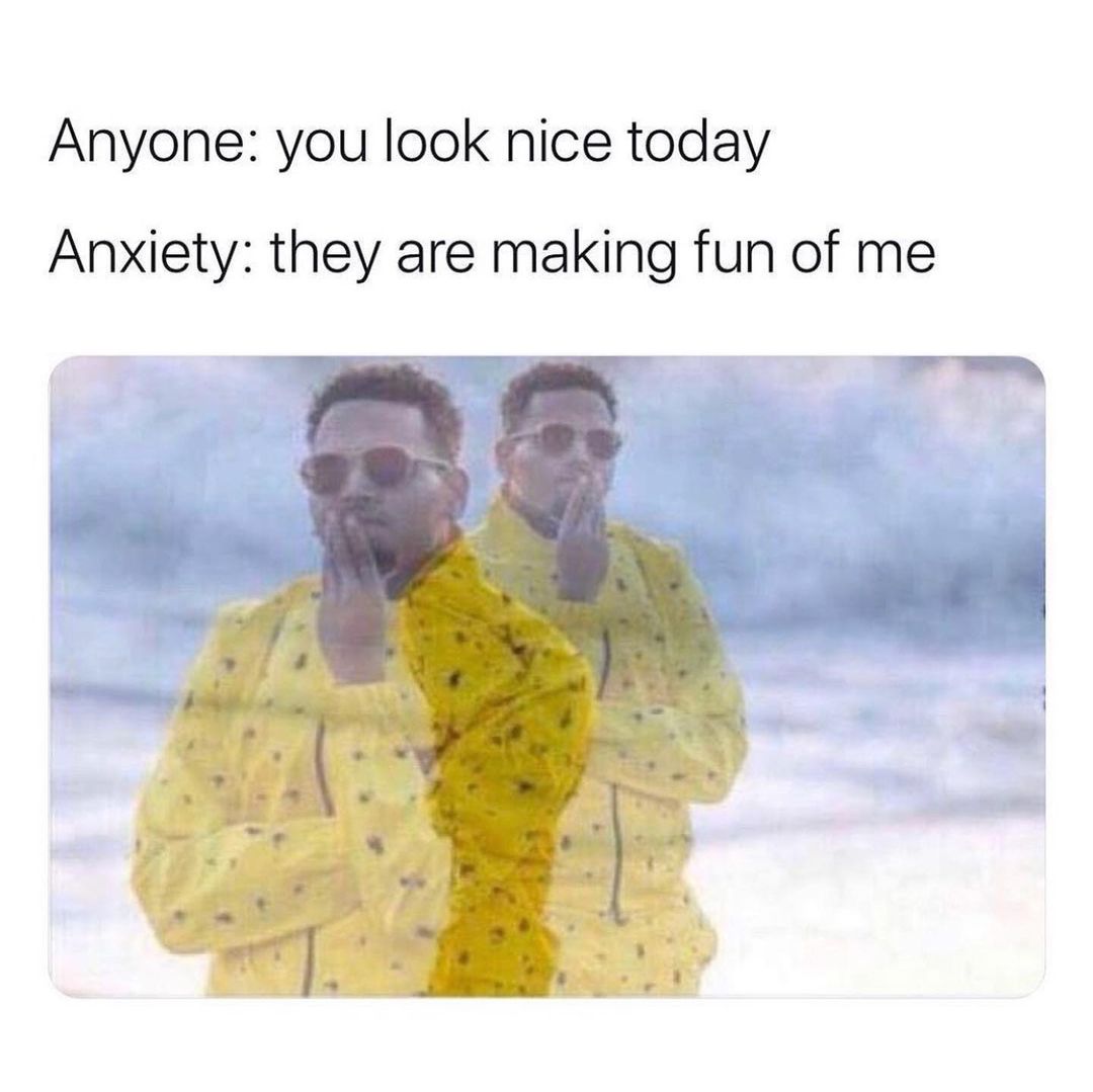 Anyone: you look nice today. Anxiety: they are making fun of me.