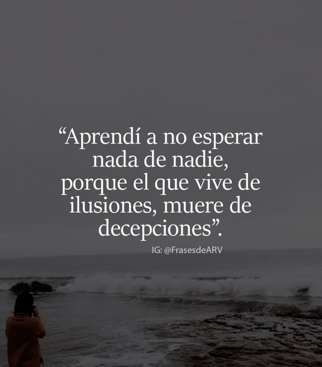 Aprendí a no esperar nada de nadie, porque el que vive de ilusiones, muere de decepciones.