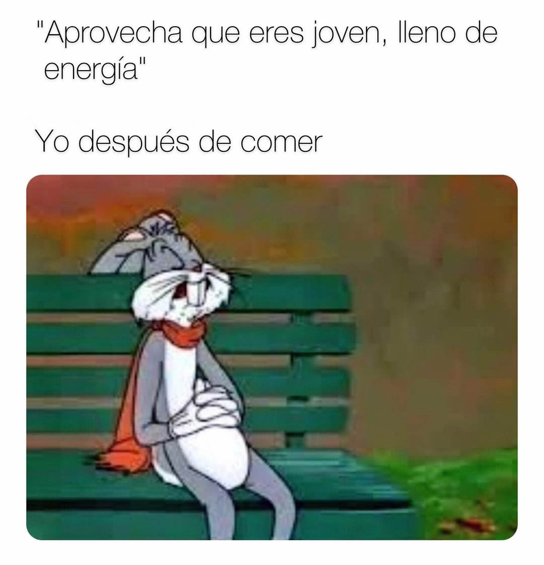 Aprovecha que eres joven, lleno de energía. Yo después de comer.