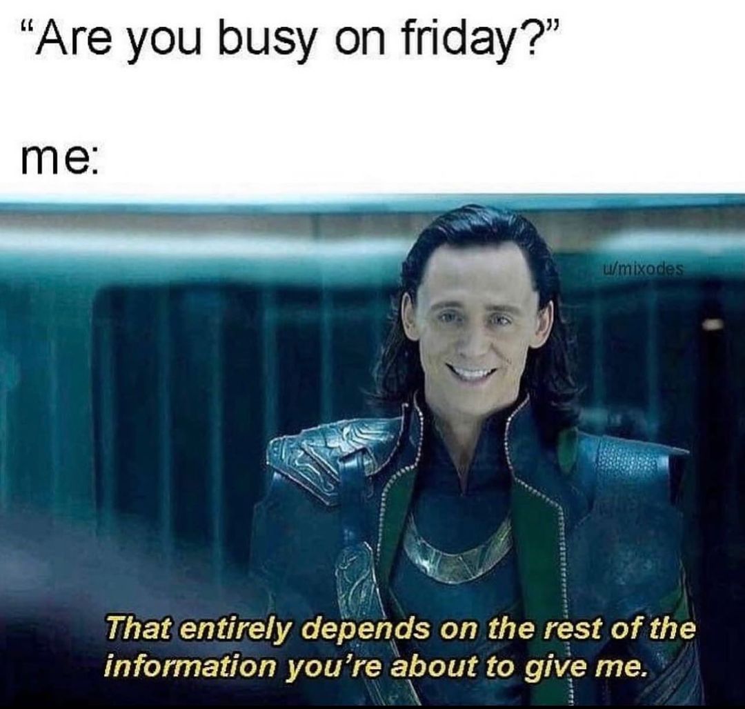 "Are you busy on Friday?" Me: That entirely depends on the rest of the information you're about to give me.