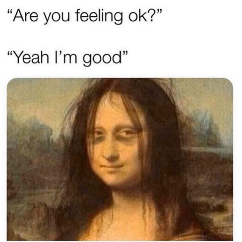 Are you feeling ok?  Yeah I'm good.