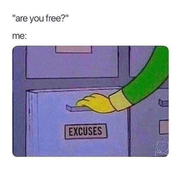 Are you free? Me: Excuses.
