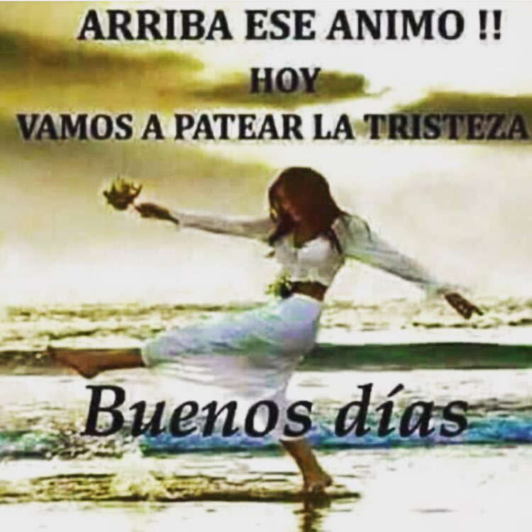 Arriba ese animo!! Hoy vamos a patear la tristeza. Buenos días. - Frases