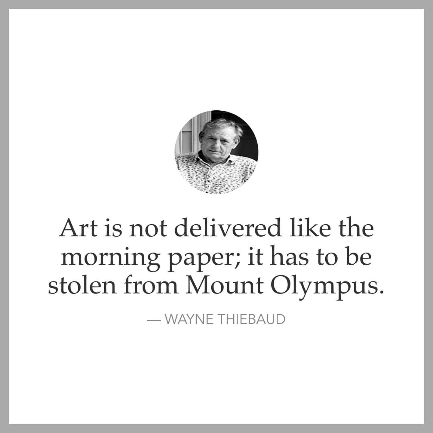 Art is not delivered like the morning paper; it has to be stolen from Mount Olympus.